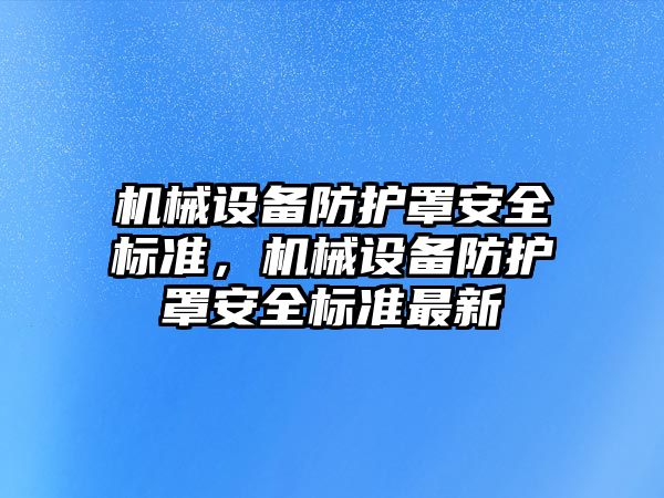 機械設備防護罩安全標準，機械設備防護罩安全標準最新