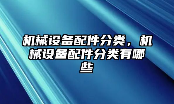 機(jī)械設(shè)備配件分類，機(jī)械設(shè)備配件分類有哪些