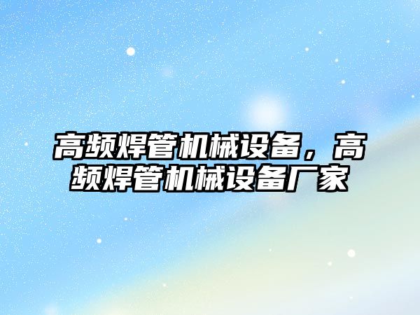 高頻焊管機械設備，高頻焊管機械設備廠家