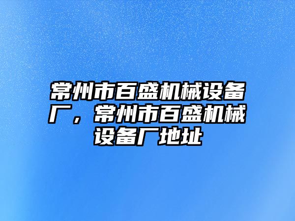 常州市百盛機械設備廠，常州市百盛機械設備廠地址