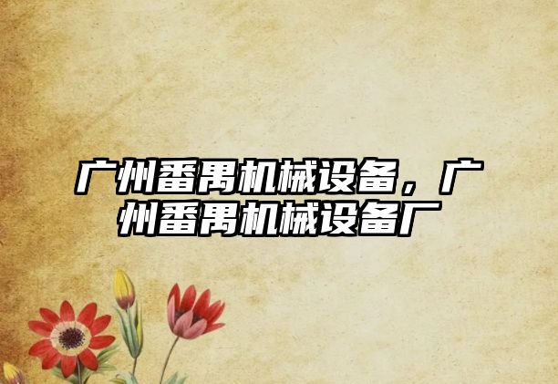 廣州番禺機械設(shè)備，廣州番禺機械設(shè)備廠