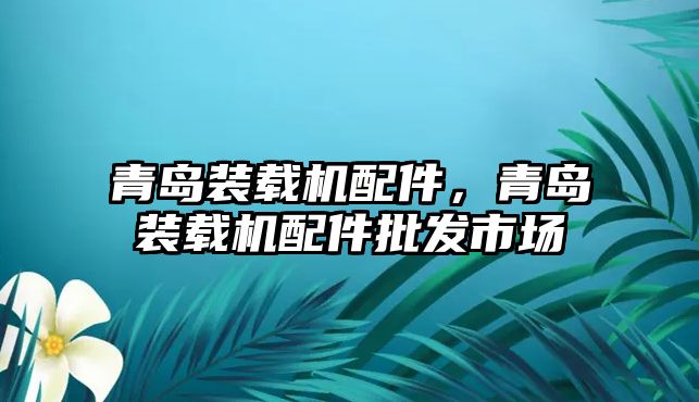 青島裝載機配件，青島裝載機配件批發(fā)市場