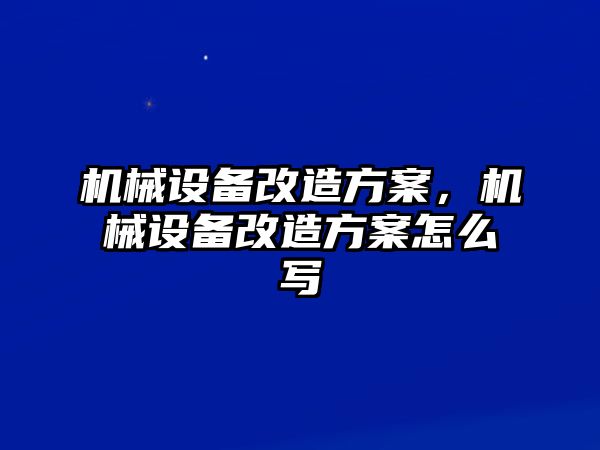 機械設備改造方案，機械設備改造方案怎么寫