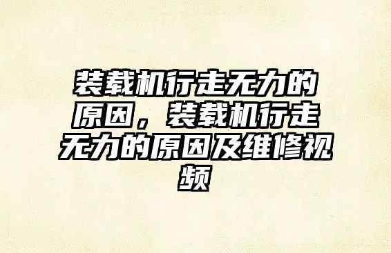 裝載機行走無力的原因，裝載機行走無力的原因及維修視頻