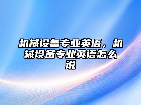 機械設備專業(yè)英語，機械設備專業(yè)英語怎么說