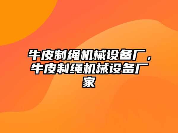 牛皮制繩機械設備廠，牛皮制繩機械設備廠家