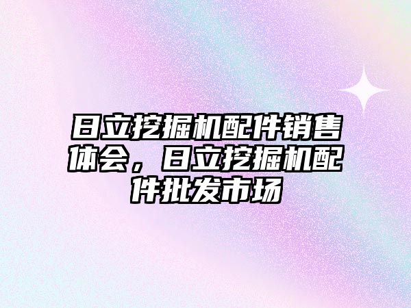 日立挖掘機配件銷售體會，日立挖掘機配件批發(fā)市場