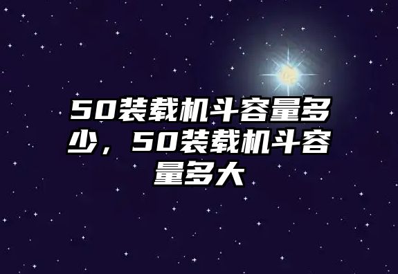 50裝載機斗容量多少，50裝載機斗容量多大