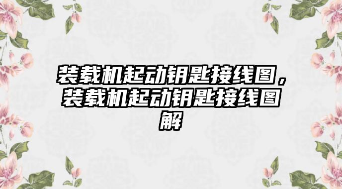 裝載機起動鑰匙接線圖，裝載機起動鑰匙接線圖解