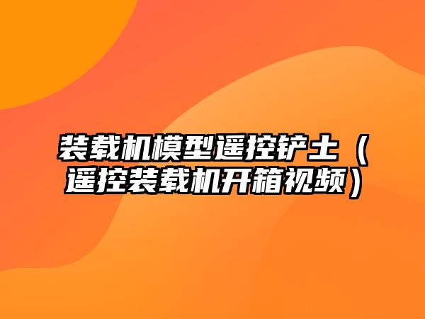 裝載機模型遙控鏟土（遙控裝載機開箱視頻）