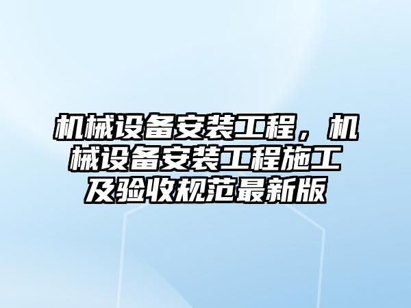 機械設(shè)備安裝工程，機械設(shè)備安裝工程施工及驗收規(guī)范最新版