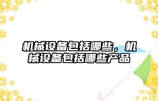 機械設備包括哪些，機械設備包括哪些產品