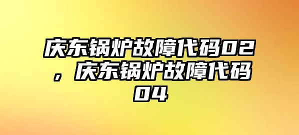 慶東鍋爐故障代碼02，慶東鍋爐故障代碼04