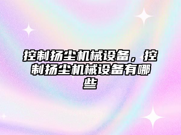 控制揚塵機械設(shè)備，控制揚塵機械設(shè)備有哪些