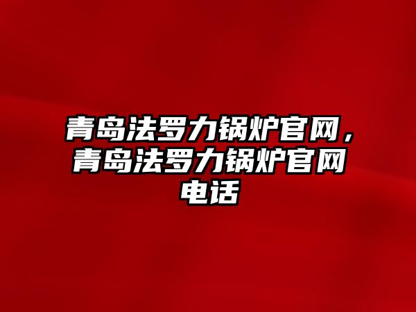 青島法羅力鍋爐官網(wǎng)，青島法羅力鍋爐官網(wǎng)電話