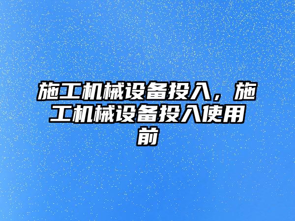 施工機械設備投入，施工機械設備投入使用前