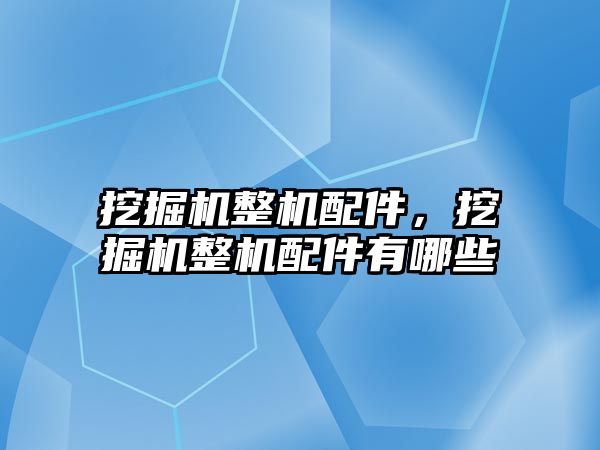 挖掘機整機配件，挖掘機整機配件有哪些