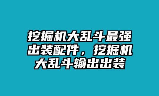 挖掘機大亂斗最強出裝配件，挖掘機大亂斗輸出出裝