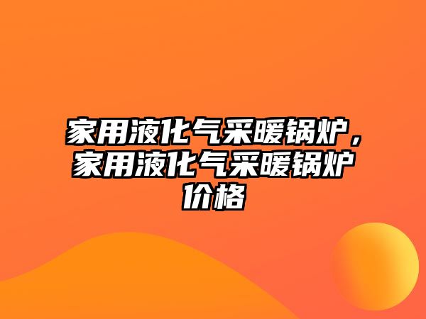 家用液化氣采暖鍋爐，家用液化氣采暖鍋爐價格