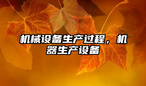 機(jī)械設(shè)備生產(chǎn)過程，機(jī)器生產(chǎn)設(shè)備