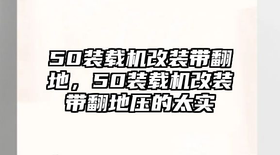 50裝載機(jī)改裝帶翻地，50裝載機(jī)改裝帶翻地壓的太實