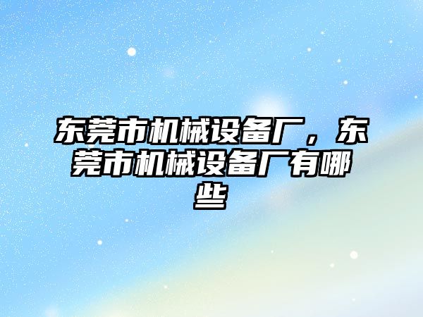 東莞市機械設備廠，東莞市機械設備廠有哪些