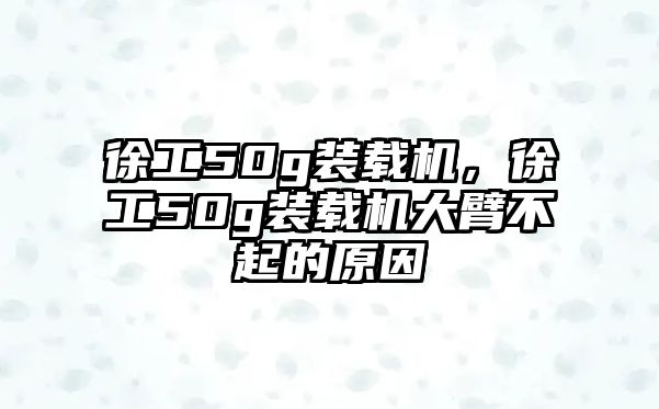 徐工50g裝載機(jī)，徐工50g裝載機(jī)大臂不起的原因