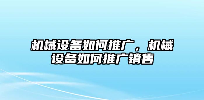 機械設(shè)備如何推廣，機械設(shè)備如何推廣銷售