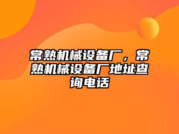 常熟機(jī)械設(shè)備廠，常熟機(jī)械設(shè)備廠地址查詢電話