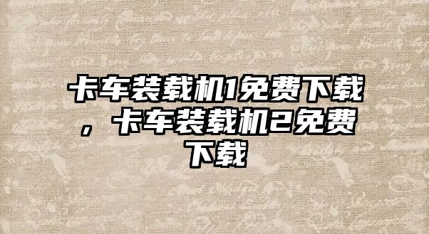 卡車裝載機(jī)1免費(fèi)下載，卡車裝載機(jī)2免費(fèi)下載