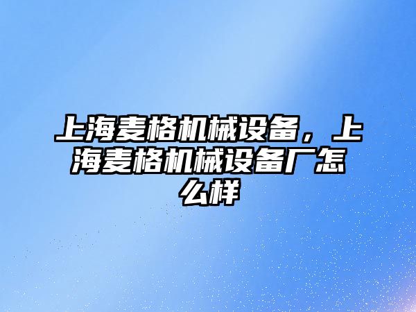 上海麥格機(jī)械設(shè)備，上海麥格機(jī)械設(shè)備廠怎么樣