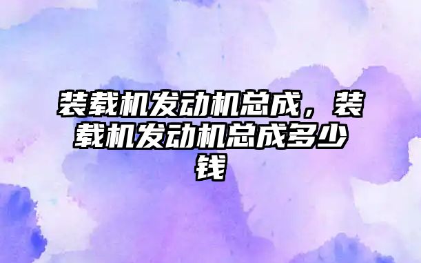 裝載機發(fā)動機總成，裝載機發(fā)動機總成多少錢