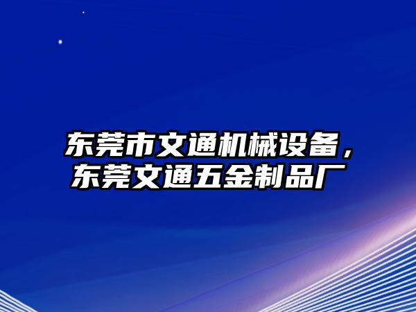 東莞市文通機(jī)械設(shè)備，東莞文通五金制品廠