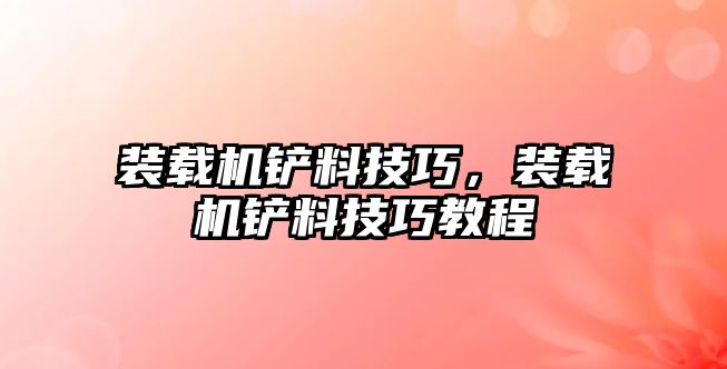 裝載機鏟料技巧，裝載機鏟料技巧教程