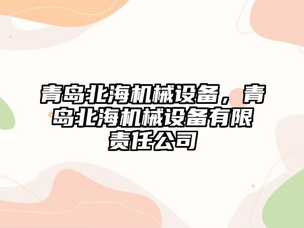 青島北海機械設(shè)備，青島北海機械設(shè)備有限責(zé)任公司