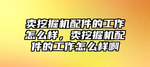 賣挖掘機(jī)配件的工作怎么樣，賣挖掘機(jī)配件的工作怎么樣啊