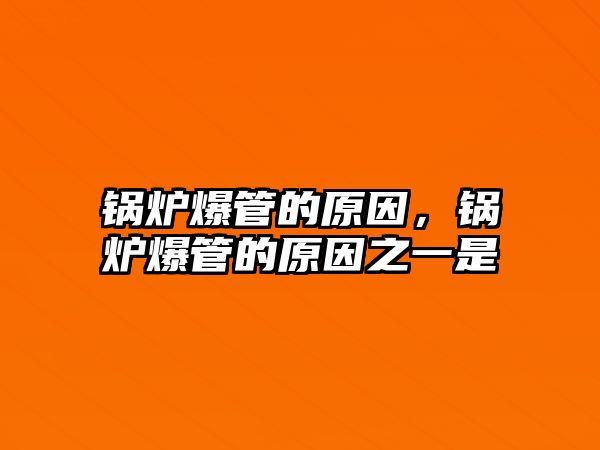 鍋爐爆管的原因，鍋爐爆管的原因之一是