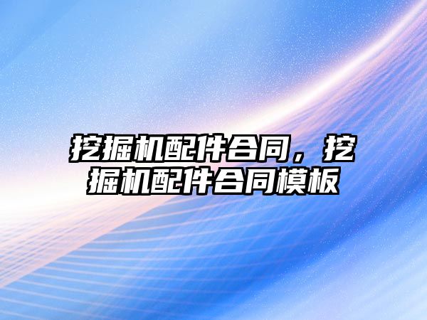 挖掘機配件合同，挖掘機配件合同模板