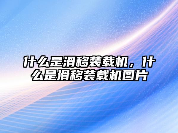 什么是滑移裝載機(jī)，什么是滑移裝載機(jī)圖片