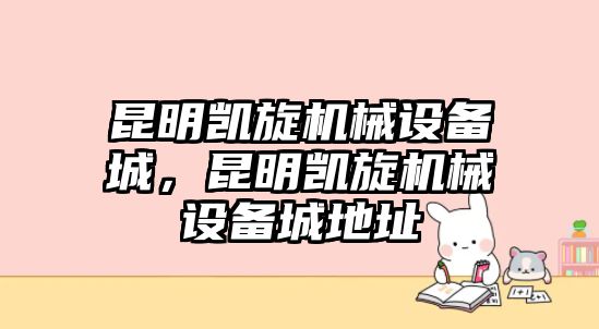 昆明凱旋機械設備城，昆明凱旋機械設備城地址