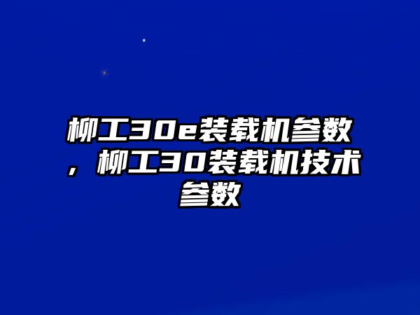 柳工30e裝載機參數(shù)，柳工30裝載機技術(shù)參數(shù)