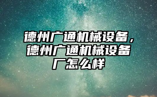 德州廣通機(jī)械設(shè)備，德州廣通機(jī)械設(shè)備廠怎么樣