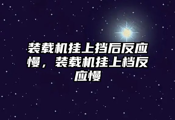 裝載機(jī)掛上擋后反應(yīng)慢，裝載機(jī)掛上檔反應(yīng)慢