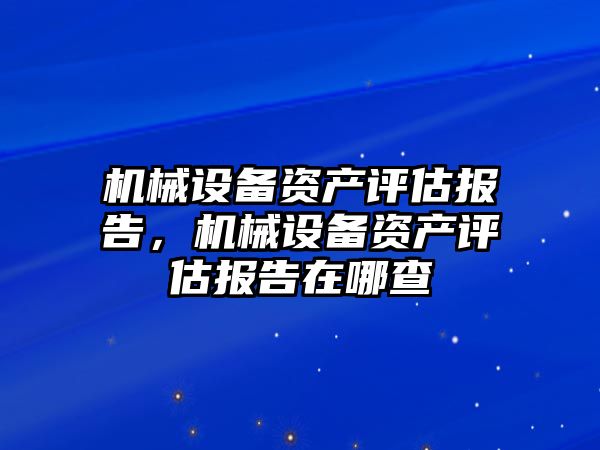 機械設(shè)備資產(chǎn)評估報告，機械設(shè)備資產(chǎn)評估報告在哪查