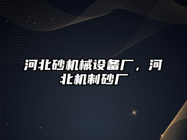 河北砂機械設(shè)備廠，河北機制砂廠