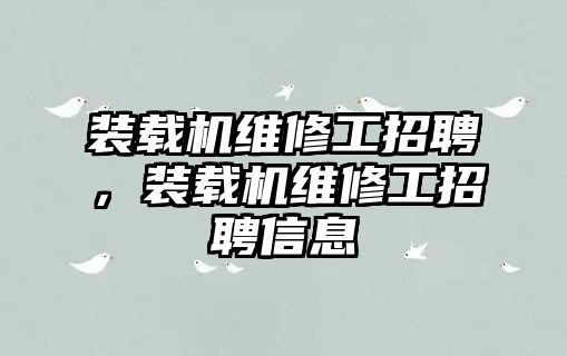 裝載機維修工招聘，裝載機維修工招聘信息