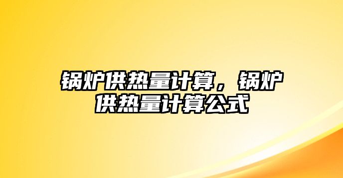 鍋爐供熱量計算，鍋爐供熱量計算公式