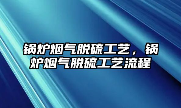 鍋爐煙氣脫硫工藝，鍋爐煙氣脫硫工藝流程