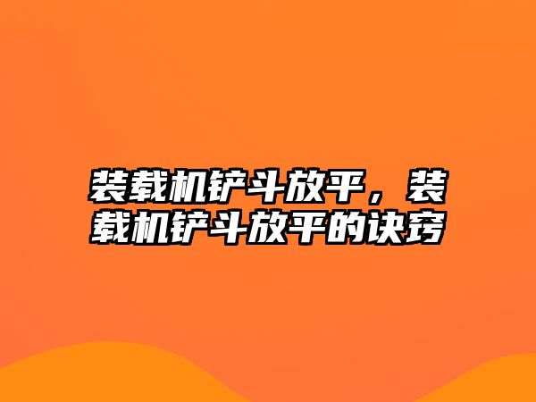 裝載機鏟斗放平，裝載機鏟斗放平的訣竅