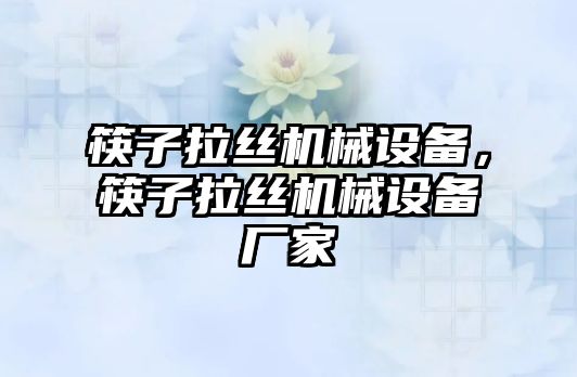 筷子拉絲機械設備，筷子拉絲機械設備廠家